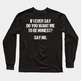 I Ever Say Do You Want Me To Be Honest Long Sleeve T-Shirt
